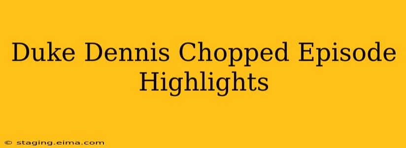 Duke Dennis Chopped Episode Highlights