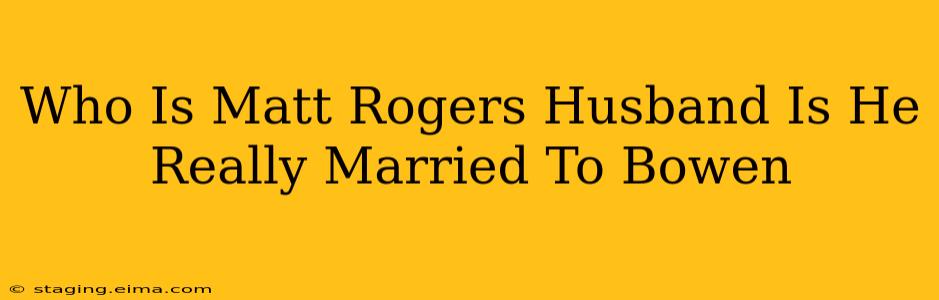 Who Is Matt Rogers Husband Is He Really Married To Bowen